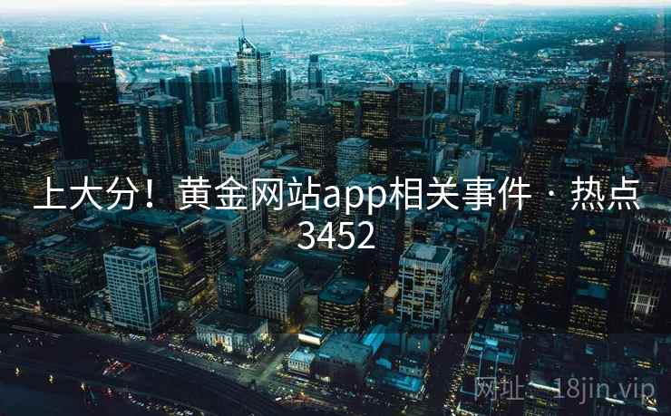 上大分!黄金网站app相关事件 · 热点3452