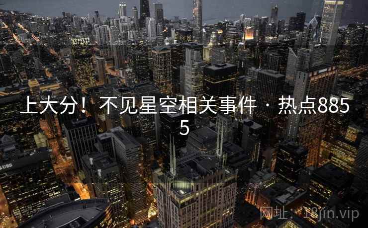 上大分!不见星空相关事件 · 热点8855