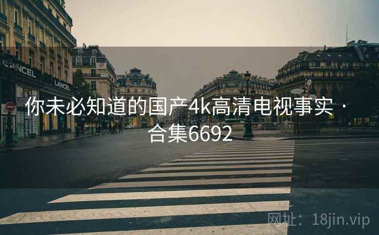 你未必知道的国产4k高清电视事实 · 合集6692