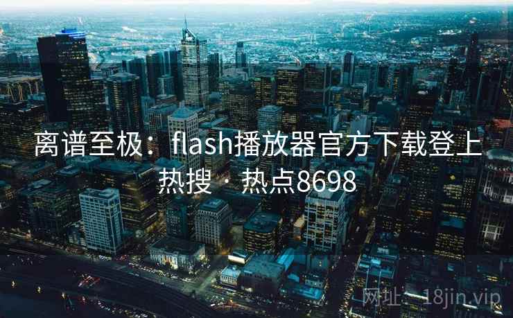 离谱至极：flash播放器官方下载登上热搜 · 热点8698  第2张