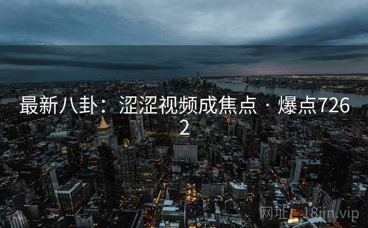 最新八卦：涩涩视频成焦点 · 爆点7262  第1张