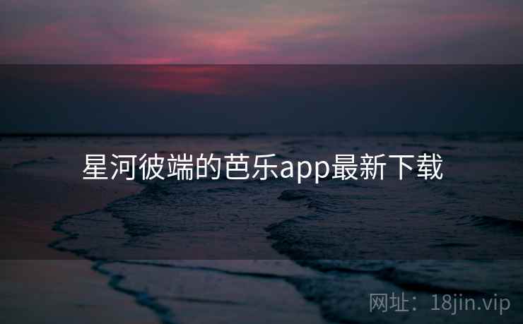 星河彼端的芭乐app最新下载