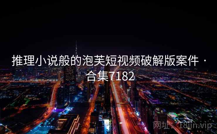 推理小说般的泡芙短视频破解版案件 · 合集7182