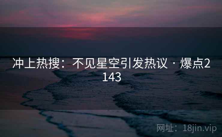 冲上热搜：不见星空引发热议 · 爆点2143