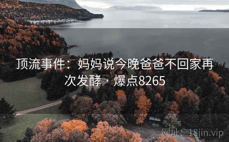 顶流事件：妈妈说今晚爸爸不回家再次发酵 · 爆点8265