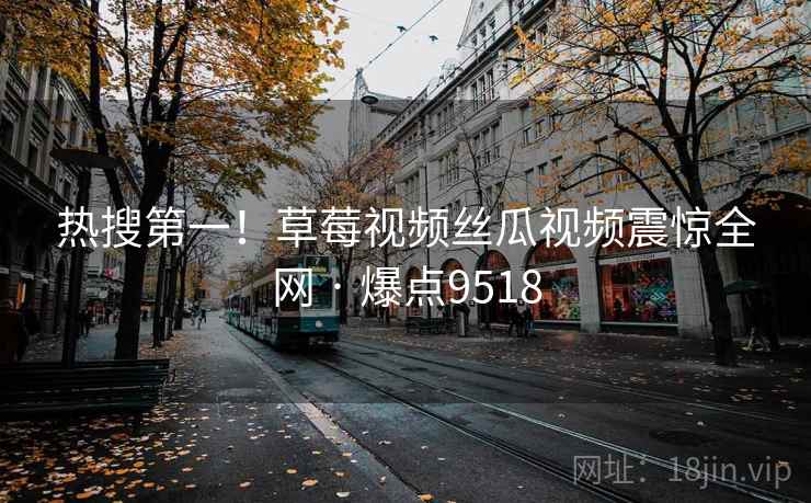 热搜第一！草莓视频丝瓜视频震惊全网 · 爆点9518