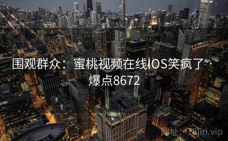 围观群众:蜜桃视频在线IOS笑疯了 · 爆点8672 第2张 围观群众:蜜桃视频在线IOS笑疯了 · 爆点8672 第2张