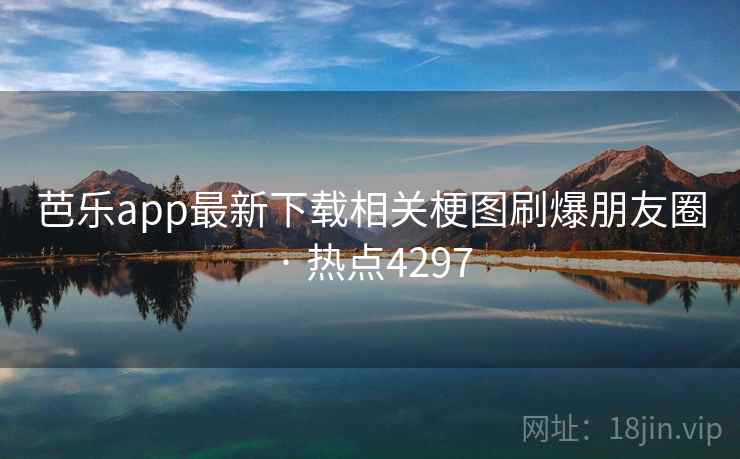 芭乐app最新下载相关梗图刷爆朋友圈 · 热点4297