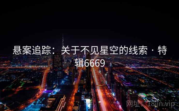 悬案追踪:关于不见星空的线索 · 特辑6669