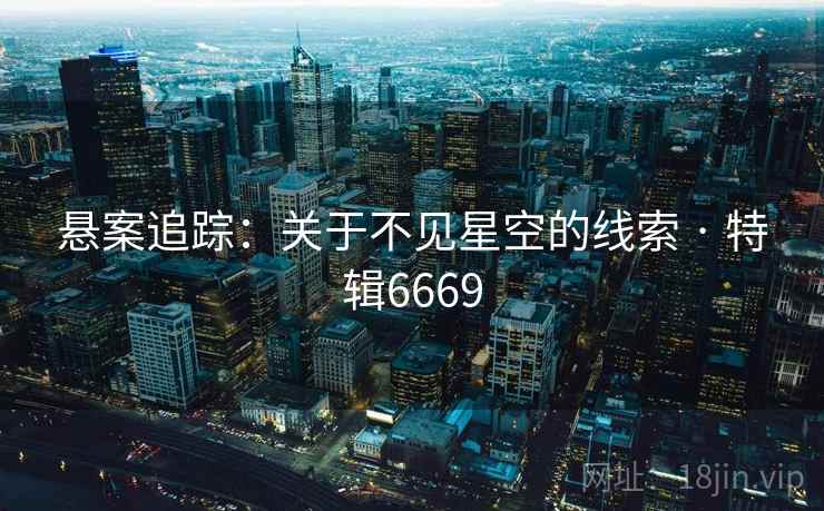 悬案追踪:关于不见星空的线索 · 特辑6669